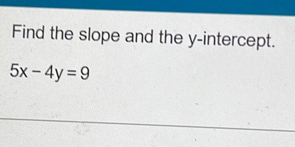 Find the slope and the y-intercept.
5x-4y=9