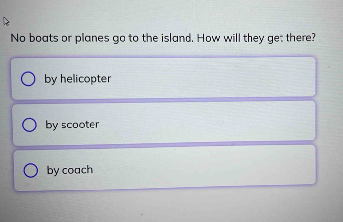 No boats or planes go to the island. How will they get there?
by helicopter
by scooter
by coach