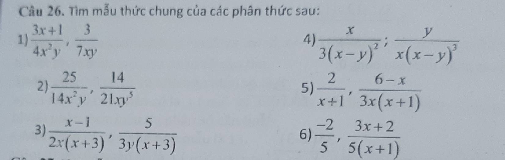 Tìm mẫu thức chung của các phân thức sau: 
1)  (3x+1)/4x^2y ,  3/7xy 
4) frac x3(x-y)^2; frac yx(x-y)^3
2)  25/14x^2y ,  14/21xy^5 
5)  2/x+1 ,  (6-x)/3x(x+1) 
3)  (x-1)/2x(x+3) ,  5/3y(x+3) 
6)  (-2)/5 ,  (3x+2)/5(x+1) 