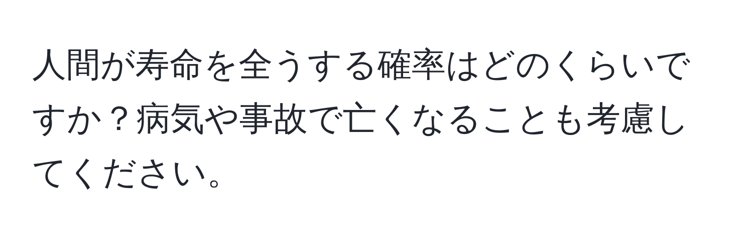 人間が寿命を全うする確率はどのくらいですか？病気や事故で亡くなることも考慮してください。