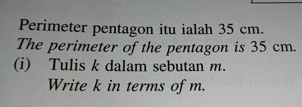 Perimeter pentagon itu ialah 35 cm. 
The perimeter of the pentagon is 35 cm. 
(i) Tulis k dalam sebutan m. 
Write k in terms of m.