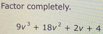 Factor completely.
9v^3+18v^2+2v+4