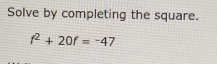 Solve by completing the square.
f^2+20f=-47