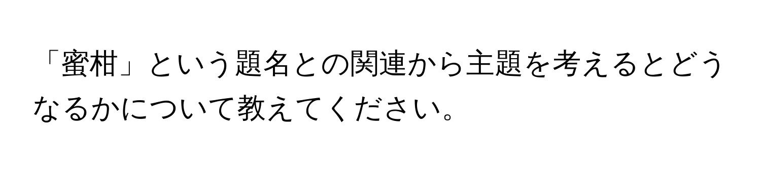 「蜜柑」という題名との関連から主題を考えるとどうなるかについて教えてください。