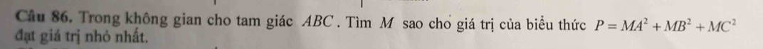 Trong không gian cho tam giác ABC. Tìm M sao cho giá trị của biểu thức P=MA^2+MB^2+MC^2
đạt giá trị nhỏ nhất.