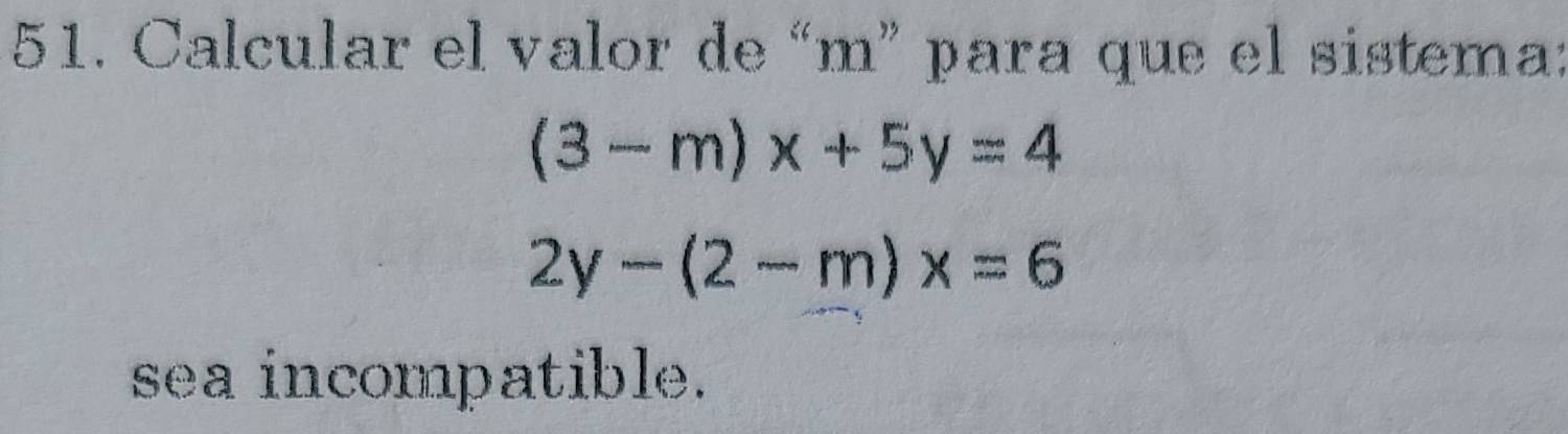 Calcular el valor de “ m ” para que el sistema:
(3-m)x+5y=4
2y-(2-m)x=6
sea incompatible.