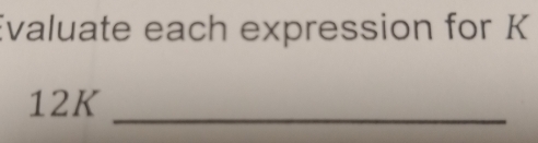 Evaluate each expression for K
12K
_