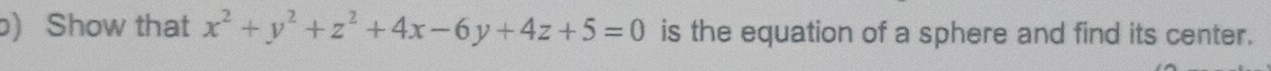 ) Show that x^2+y^2+z^2+4x-6y+4z+5=0 is the equation of a sphere and find its center.