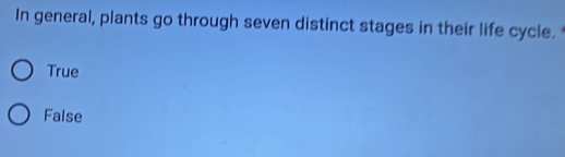 In general, plants go through seven distinct stages in their life cycle.
True
False