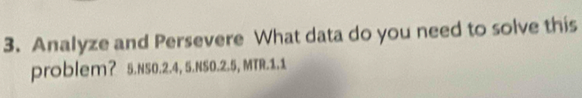 Analyze and Persevere What data do you need to solve this 
problem？ 5.NS0.2.4, 5.NS0.2.5, MTR.1.1