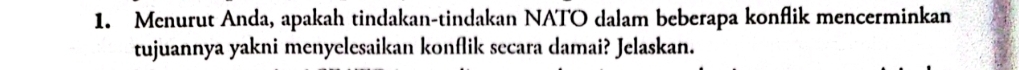 Menurut Anda, apakah tindakan-tindakan NATO dalam beberapa konflik mencerminkan 
tujuannya yakni menyelesaikan konflik secara damai? Jelaskan.