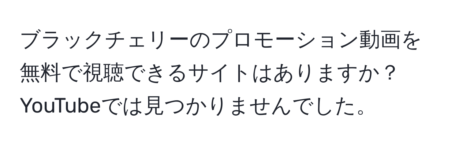 ブラックチェリーのプロモーション動画を無料で視聴できるサイトはありますか？YouTubeでは見つかりませんでした。