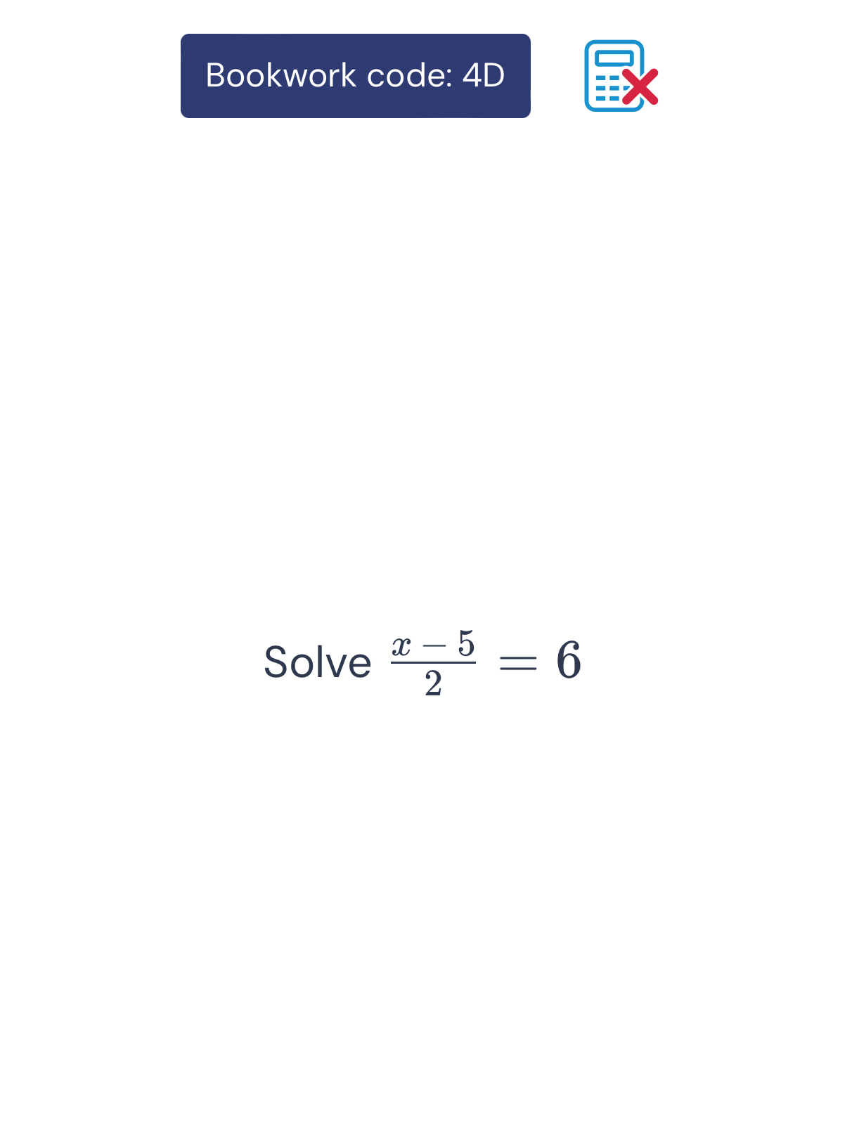 Bookwork code: 4D 
Solve  (x-5)/2 =6