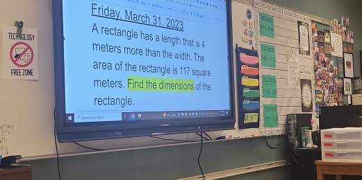 Friday, March 31, 2023 
TECHNOLOGY 
A rectangle has a length that is 4
meters more than the width. The 
FREE ZONE 
area of the rectangle is 117 square
meters. Find the dimensions of the 
rectangle. 
P Tipe here to 144 h 。