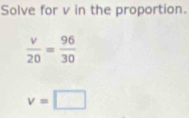 Solve for v in the proportion.
v=□