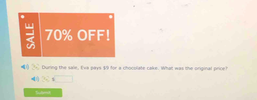 70% OFF! 
During the sale, Eva pays $9 for a chocolate cake. What was the original price? 
Submit