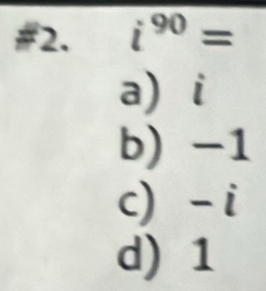 #2. i^(90)=
a) i
b) -1
c) - i
d) 1