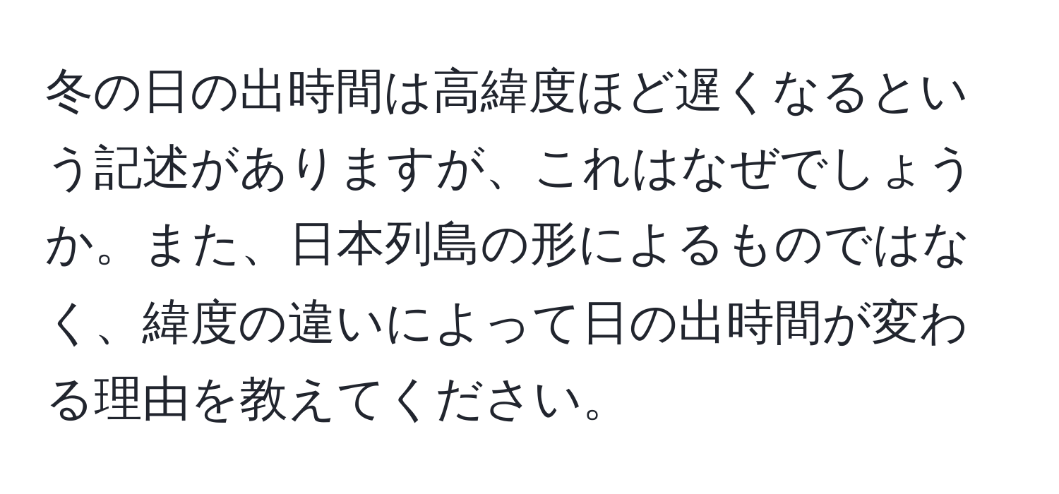 冬の日の出時間は高緯度ほど遅くなるという記述がありますが、これはなぜでしょうか。また、日本列島の形によるものではなく、緯度の違いによって日の出時間が変わる理由を教えてください。