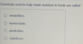 Chemicals used to help retain moisture in foods are called
emulsifiers
humectants
pesticides.
stabilizers