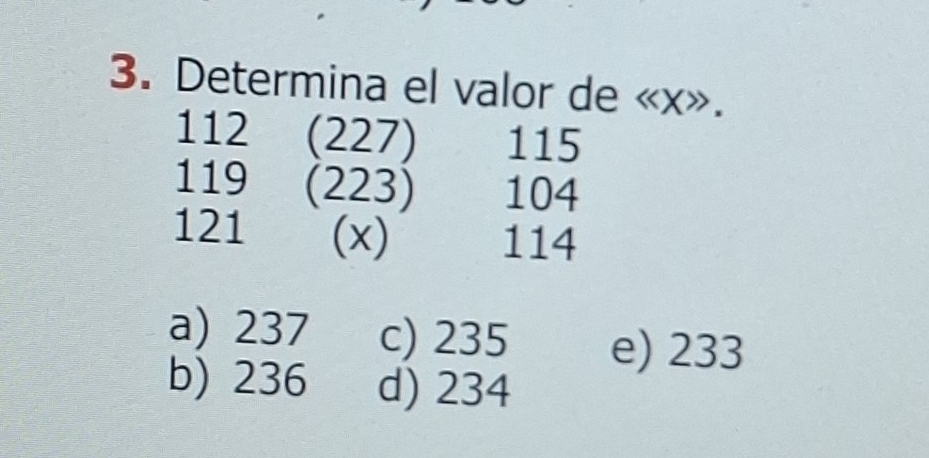 Determina el valor de « x».
112 (227) 115
119 (223) 104
121 (x)
114
a) 237 c) 235 e) 233
b) 236 d) 234