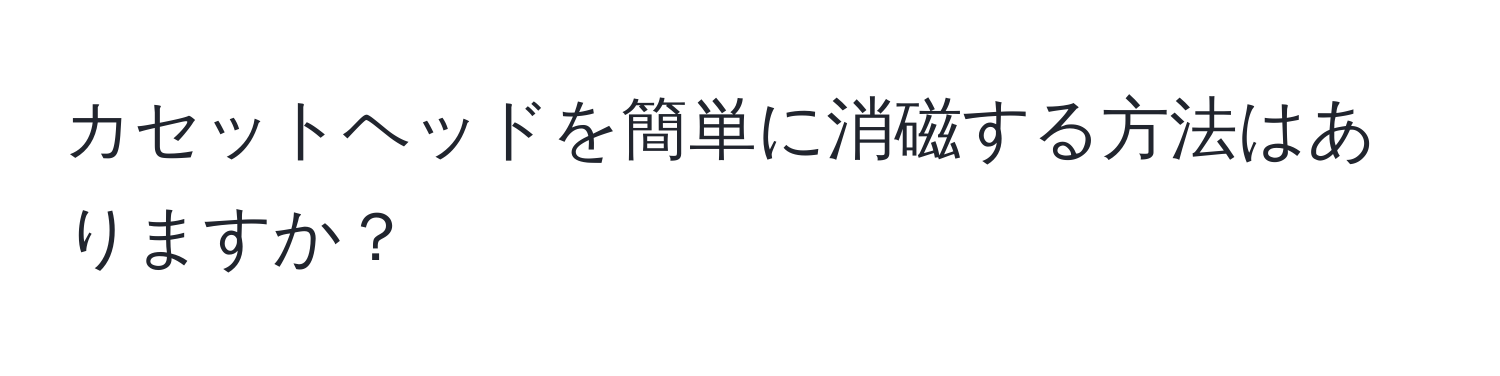 カセットヘッドを簡単に消磁する方法はありますか？