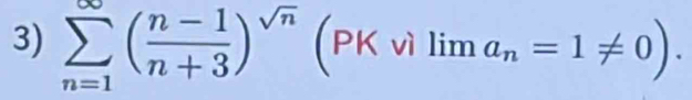 sumlimits _(n=1)^(∈fty)( (n-1)/n+3 )^sqrt(n) (PK vì lim a_n=1!= 0).