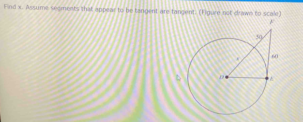 Find x. Assume segments that appear to be tangent are tangent. (Figure not drawn to scale)