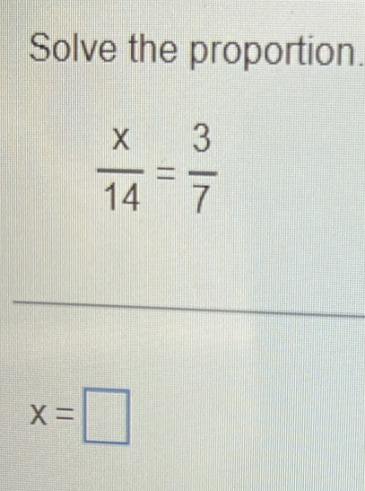 Solve the proportion.
 x/14 = 3/7 
x=□