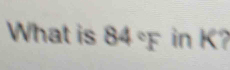 What is 84 F in K?