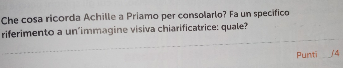 Che cosa ricorda Achille a Priamo per consolarlo? Fa un specifico 
_ 
riferimento a un’immagine visiva chiarificatrice: quale? 
Punti _/4