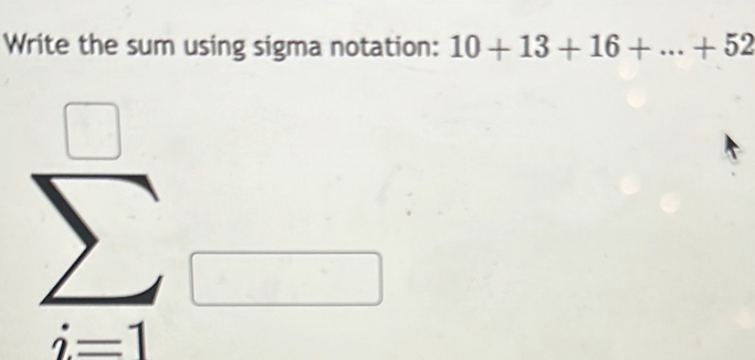 Write the sum using sigma notation: 10+13+16+...+52
sumlimits _(i=1)^(□)