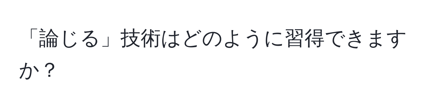 「論じる」技術はどのように習得できますか？