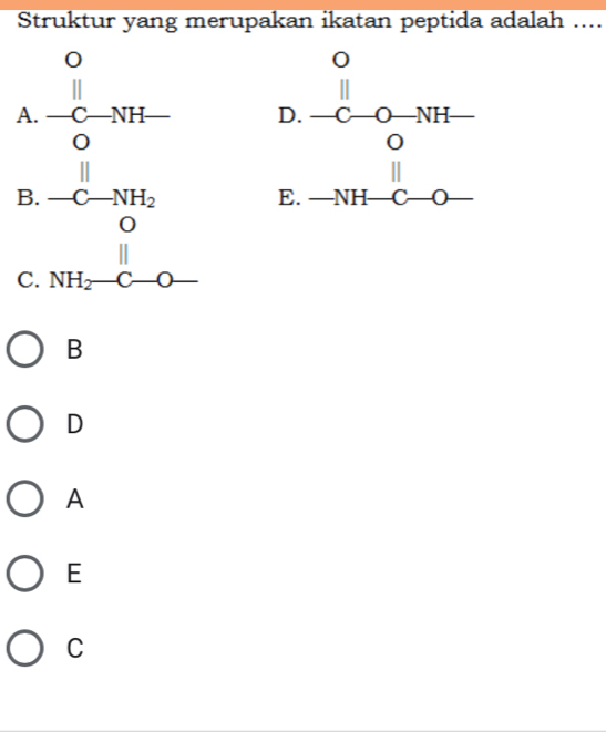 Struktur yang merupakan ikatan peptida adalah ....
A. beginarrayr 0 || || -C-NH- |Oendarray
B. beginarrayr frac  0/8  -C-8H_2O frac 8 NH_2-C-O-endarray
C.
B
D
A
E
C