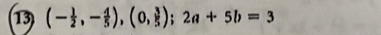 13 (- 1/2 ,- 4/5 ), (0, 3/5 ); 2a+5b=3