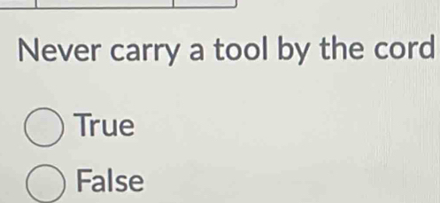 Never carry a tool by the cord
True
False