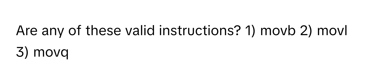 Are any of these valid instructions? 1) movb 2) movl 3) movq