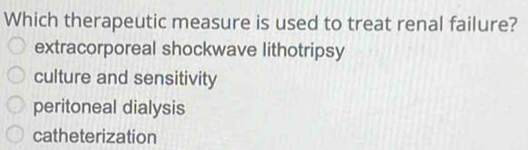 Which therapeutic measure is used to treat renal failure?
extracorporeal shockwave lithotripsy
culture and sensitivity
peritoneal dialysis
catheterization