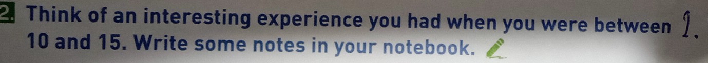 Think of an interesting experience you had when you were between
10 and 15. Write some notes in your notebook.