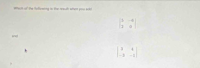 Which of the following is the result when you add
beginvmatrix 5&-6 2&0endvmatrix
and
?