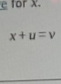 for x.
x+u=v