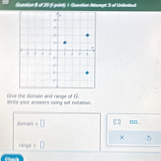 Quion 1 o 20 ( gant) 1 Quesion Attempt 3 of Unlimitied 
Give the domain and range of G. 
Write your answers using set notation. 
demain =□ □ □ 
×
range=□
Chack