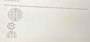 15°28°2p°3s^23p
Which diagram shows the correct distribution of electrons in the electron shells of an aluminum atom?