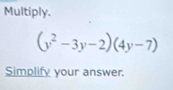 Multiply.
(y^2-3y-2)(4y-7)
Simplify your answer.