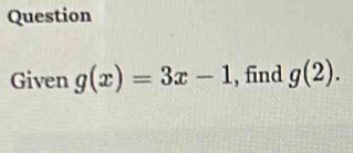 Question 
Given g(x)=3x-1 , find g(2).