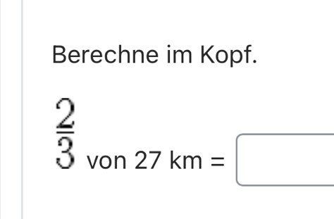 Berechne im Kopf.
 2/3  27km=□
von