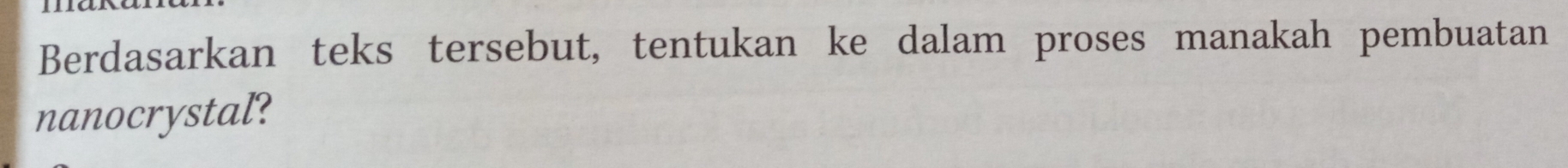 Berdasarkan teks tersebut, tentukan ke dalam proses manakah pembuatan 
nanocrystal?