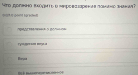 что должно входить в мировоззрение помимо знания?
0.0/1.0 point (graded)
представления о долнном
суждения вкуса
Bepa
Bcè Bыwеrepe-Mсленное