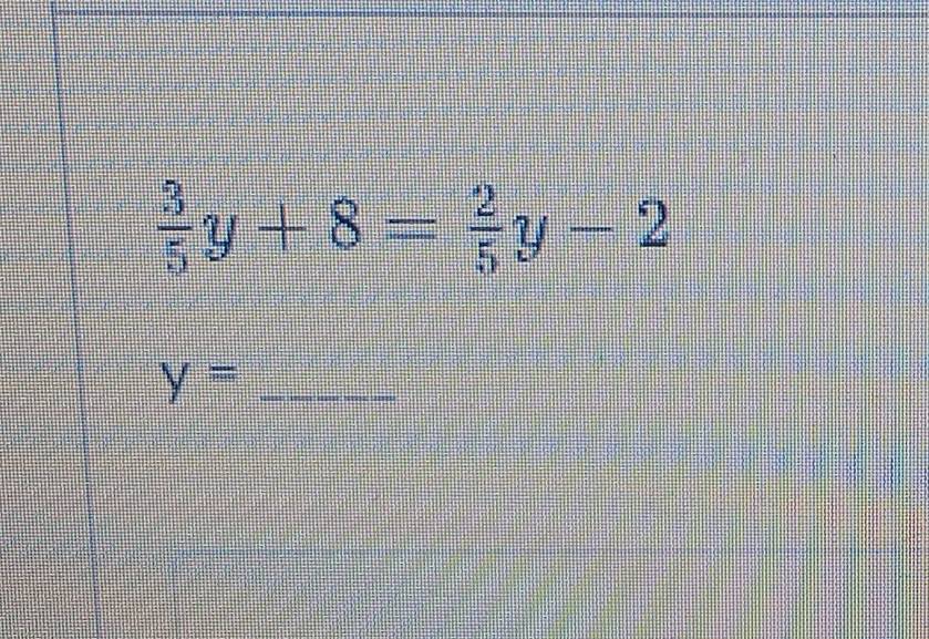  3/5 y+8= 2/5 y-2
_ y=