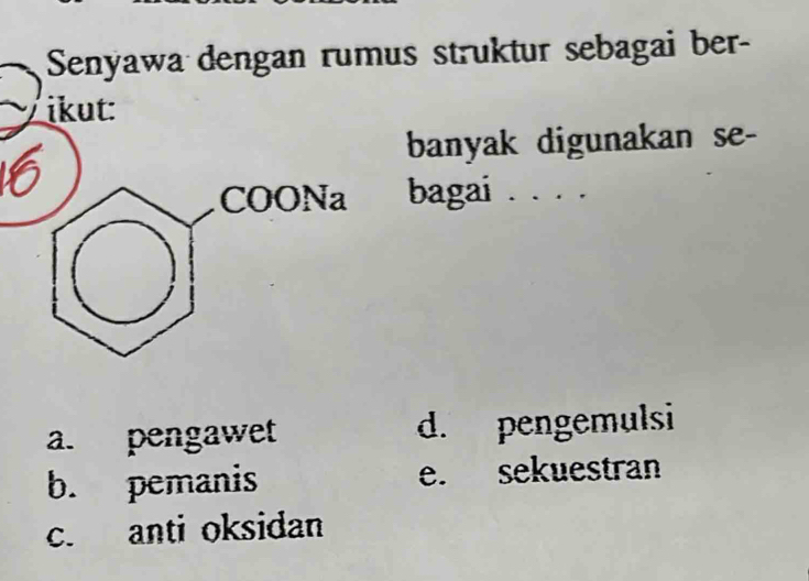 Senyawa dengan rumus struktur sebagai ber-
ikut:
banyak digunakan se-
bagai ....
a. pengawet d. pengemulsi
b. pemanis e. sekuestran
c. anti oksidan