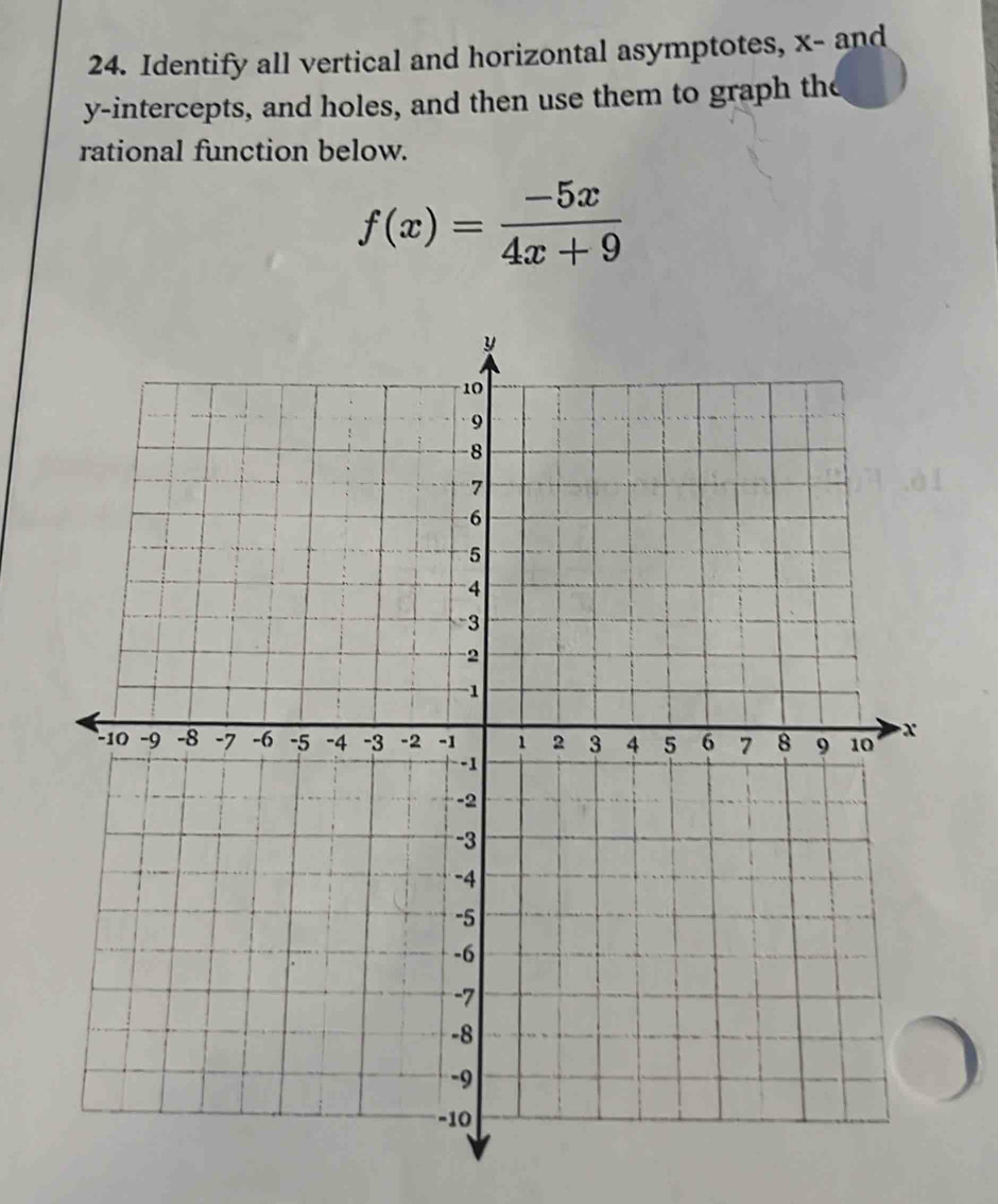 Identify all vertical and horizontal asymptotes, x - and 
y-intercepts, and holes, and then use them to graph the 
rational function below.
f(x)= (-5x)/4x+9 